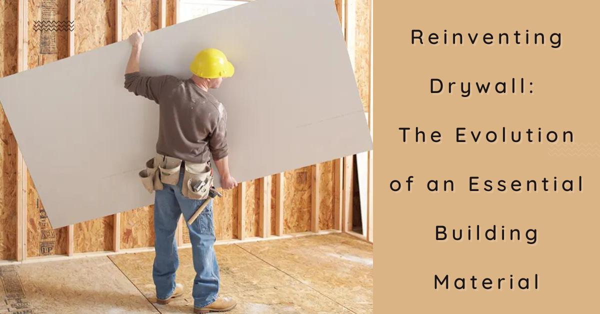 Reinventing Drywall: The Evolution of an Essential Building Material